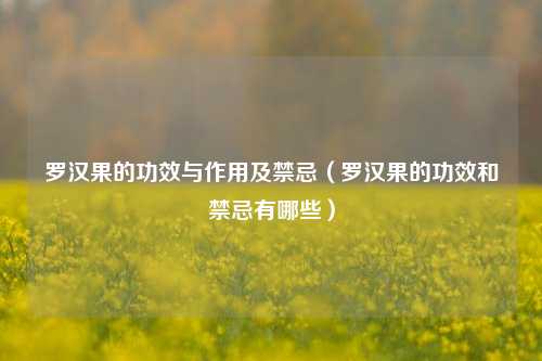 罗汉果的功效与作用及禁忌（罗汉果的功效和禁忌有哪些）
